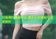 刘备黑料揭秘平台 真实历史揭秘与深度解析