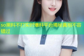 so黑料不打实时爆料平台揭秘真相不容错过