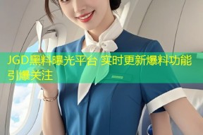 JGD黑料曝光平台 实时更新爆料功能引爆关注