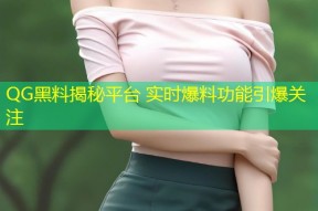 QG黑料揭秘平台 实时爆料功能引爆关注