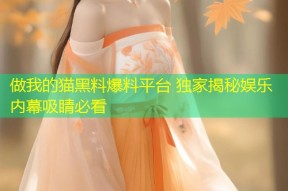 做我的猫黑料爆料平台 独家揭秘娱乐内幕吸睛必看