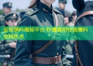 吴京黑料揭秘平台 秒懂真相快速爆料全网热点