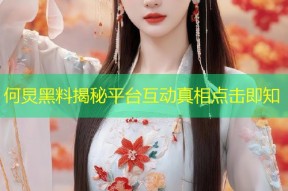 何炅黑料揭秘平台互动真相点击即知