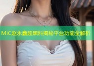 MiC赵永鑫超黑料揭秘平台功能全解析