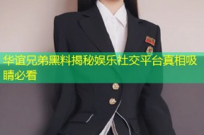 华谊兄弟黑料揭秘娱乐社交平台真相吸睛必看