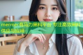 mermer有马力黑料平台 专注高效黑料供应与应用