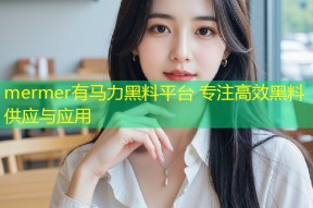 mermer有马力黑料平台 专注高效黑料供应与应用