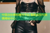 中国泳协黑料曝光平台 智能监控与舆情揭秘中心