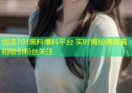 创造101黑料爆料平台 实时揭秘偶像真相吸引粉丝关注