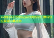 so黑料不打烊网站实时更新热门爆料轻松掌握内幕信息