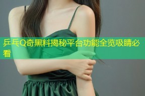 乒乓Q奇黑料揭秘平台功能全览吸睛必看
