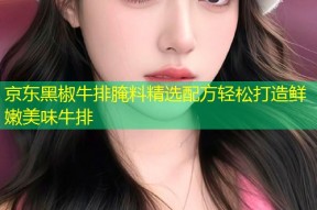京东黑椒牛排腌料精选配方轻松打造鲜嫩美味牛排