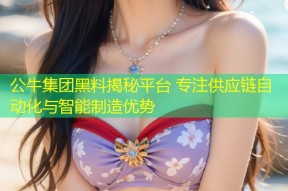 公牛集团黑料揭秘平台 专注供应链自动化与智能制造优势