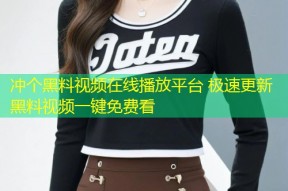 冲个黑料视频在线播放平台 极速更新黑料视频一键免费看