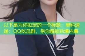 以下是为你拟定的一个标题：黑料速递：QQ吃瓜群，带你解锁劲爆内幕