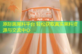 原际画黑料平台 轻松获取真实黑料资源与交流中心