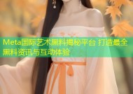 Meta国际艺术黑料揭秘平台 打造最全黑料资讯与互动体验