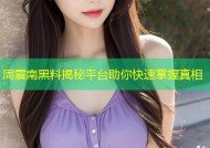周震南黑料揭秘平台助你快速掌握真相