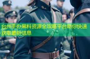 台州手办黑料资源全攻略平台助你快速获取最新信息