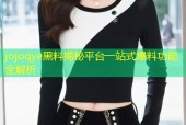 jojoqye黑料揭秘平台一站式爆料功能全解析