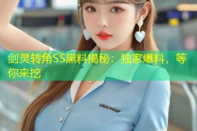 剑灵转角SS黑料揭秘：独家爆料，等你来挖