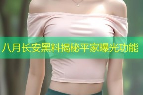 八月长安黑料揭秘平家曝光功能