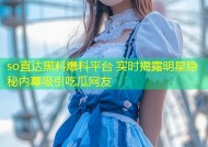 so直达黑料爆料平台 实时揭露明星隐秘内幕吸引吃瓜网友