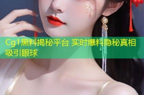 Cg1黑料揭秘平台 实时爆料隐秘真相吸引眼球
