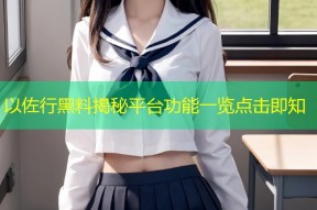 以佐行黑料揭秘平台功能一览点击即知