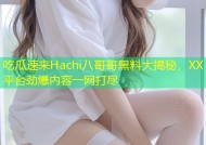 吃瓜速来Hachi八哥哥黑料大揭秘，XX平台劲爆内容一网打尽