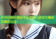 卢书欣黑料揭秘平台互动小游戏引爆娱乐圈新玩法