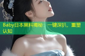 Baby日本黑料揭秘：一键深扒，重塑认知