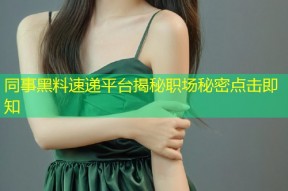 同事黑料速递平台揭秘职场秘密点击即知