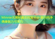 Minnie无黑料真实档案平台 展示纯净偶像魅力与实力
