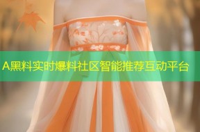 A黑料实时爆料社区智能推荐互动平台