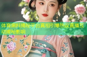 体育黑料揭秘平台真相引爆热议直播互动揭秘影响