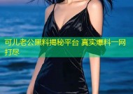 可儿老公黑料揭秘平台 真实爆料一网打尽