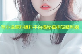 写小说黑料爆料平台揭秘真相吸睛利器