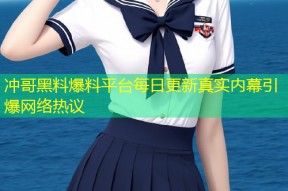 冲哥黑料爆料平台每日更新真实内幕引爆网络热议