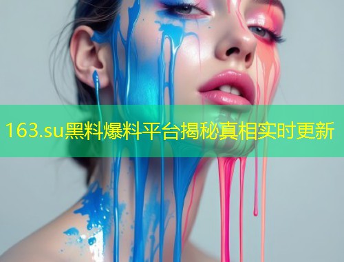 163.su黑料爆料平台揭秘真相实时更新  第1张
