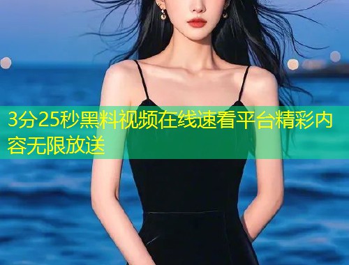 3分25秒黑料视频在线速看平台精彩内容无限放送  第1张