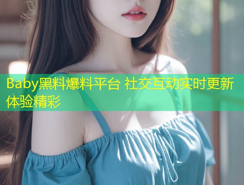 Baby黑料爆料平台 社交互动实时更新体验精彩  第1张