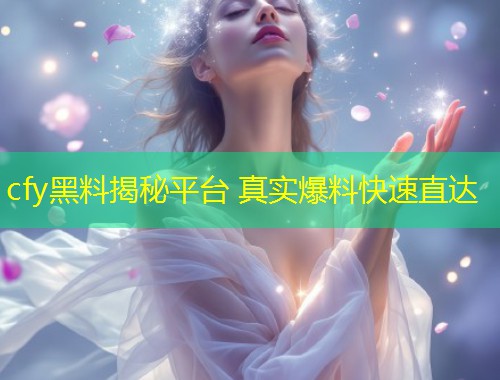 cfy黑料揭秘平台 真实爆料快速直达  第2张