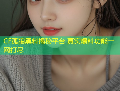 CF孤狼黑料揭秘平台 真实爆料功能一网打尽  第1张