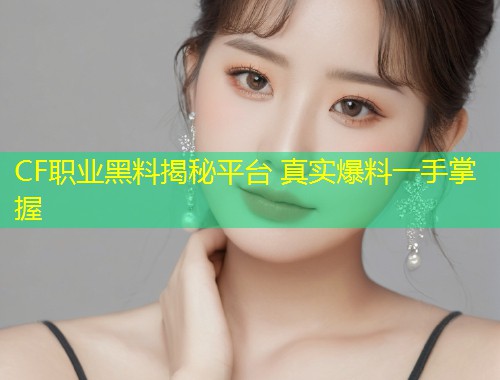 CF职业黑料揭秘平台 真实爆料一手掌握  第1张