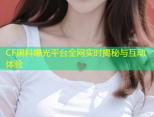 CF黑料曝光平台全网实时揭秘与互动体验  第1张