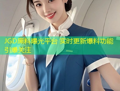 JGD黑料曝光平台 实时更新爆料功能引爆关注  第1张