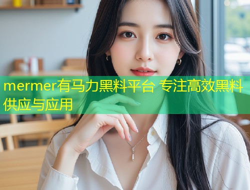 mermer有马力黑料平台 专注高效黑料供应与应用  第1张
