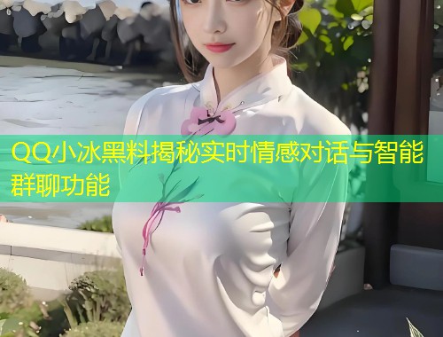 QQ小冰黑料揭秘实时情感对话与智能群聊功能  第1张