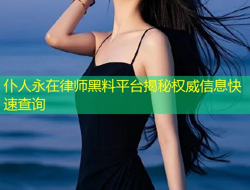 仆人永在律师黑料平台揭秘权威信息快速查询  第1张